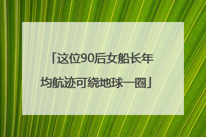 这位90后女船长年均航迹可绕地球一圈