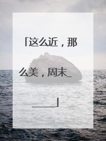 这么近，那么美，周末______