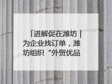 进解促在潍坊｜为企业找订单，潍坊组织“外贸优品进高校”活动