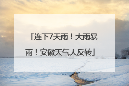 连下7天雨！大雨暴雨！安徽天气大反转