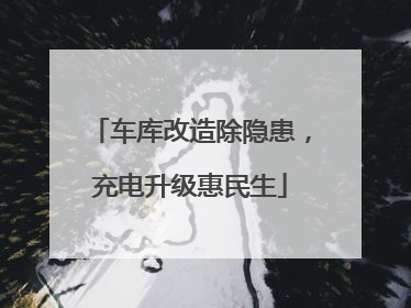 车库改造除隐患，充电升级惠民生