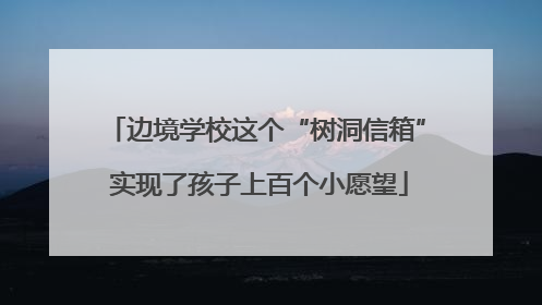 边境学校这个“树洞信箱” 实现了孩子上百个小愿望