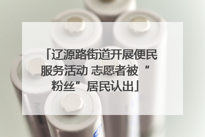 辽源路街道开展便民服务活动 志愿者被“粉丝”居民认出