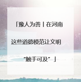 豫人为善丨在河南这些道德模范让文明“触手可及”