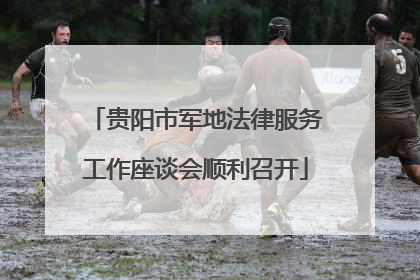 贵阳市军地法律服务工作座谈会顺利召开