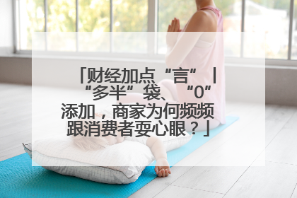 财经加点“言”丨“多半”袋、“0”添加，商家为何频频跟消费者耍心眼？