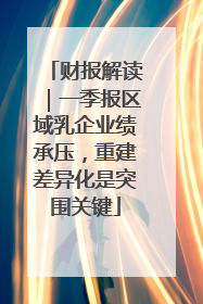 财报解读｜一季报区域乳企业绩承压，重建差异化是突围关键