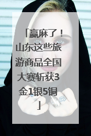 赢麻了！山东这些旅游商品全国大赛斩获3金1银5铜