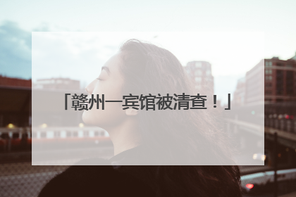 赣州一宾馆被清查！