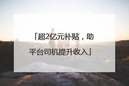 超2亿元补贴，助平台司机提升收入