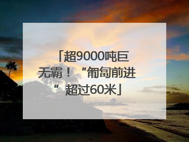 超9000吨巨无霸！“匍匐前进”超过60米