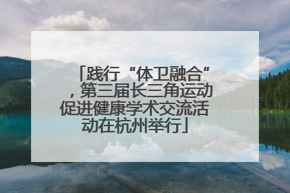 践行“体卫融合”，第三届长三角运动促进健康学术交流活动在杭州举行