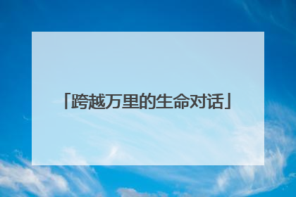 跨越万里的生命对话