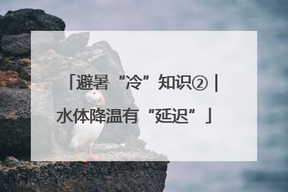 避暑“冷”知识②｜水体降温有“延迟”