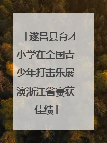 遂昌县育才小学在全国青少年打击乐展演浙江省赛获佳绩