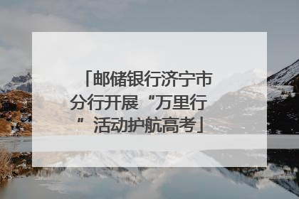 邮储银行济宁市分行开展“万里行”活动护航高考