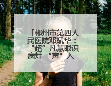 郴州市第四人民医院邓斌华：“超”凡慧眼识病灶 “声”入人心护健康