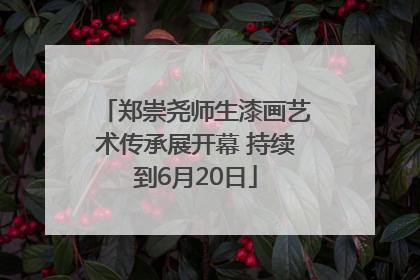 郑崇尧师生漆画艺术传承展开幕 持续到6月20日