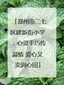 郑州市二七区建新街小学：心灵手巧传温情 爱心义卖润心田