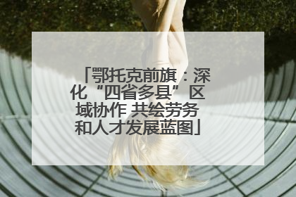 鄂托克前旗：深化“四省多县”区域协作 共绘劳务和人才发展蓝图