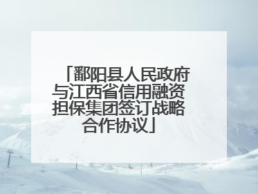 鄱阳县人民政府与江西省信用融资担保集团签订战略合作协议