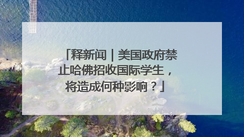释新闻｜美国政府禁止哈佛招收国际学生，将造成何种影响？