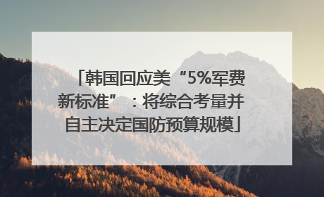 韩国回应美“5%军费新标准”：将综合考量并自主决定国防预算规模