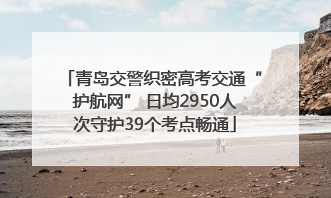 青岛交警织密高考交通“护航网” 日均2950人次守护39个考点畅通