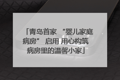 青岛首家 “婴儿家庭病房” 启用 用心构筑病房里的温馨小家