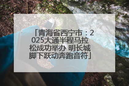 青海省西宁市：2025大通半程马拉松成功举办 明长城脚下跃动奔跑音符