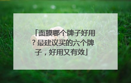 面膜哪个牌子好用？最建议买的六个牌子，好用又有效