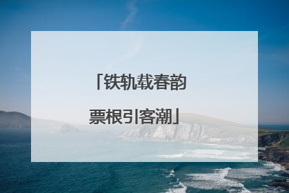 铁轨载春韵 票根引客潮