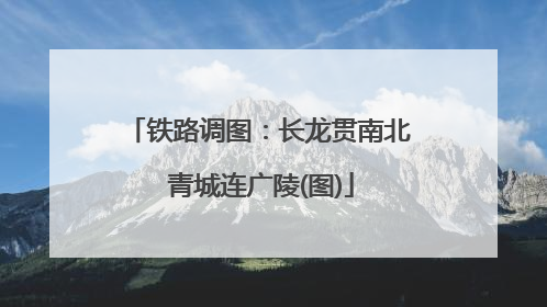铁路调图：长龙贯南北 青城连广陵(图)