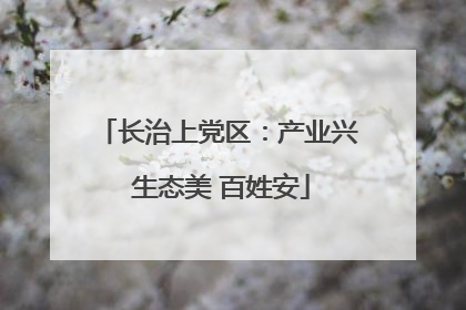 长治上党区：产业兴 生态美 百姓安