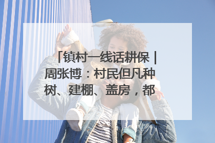 镇村一线话耕保｜周张博：村民但凡种树、建棚、盖房，都要向街道报批