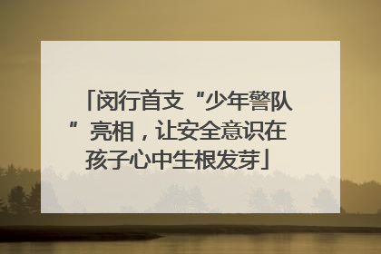 闵行首支“少年警队”亮相，让安全意识在孩子心中生根发芽