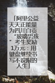阿里公益天天正能量为四川自贡“玻璃男孩”考生奖励1万元：用键盘继续书写不设限的人生