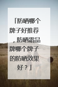 防晒哪个牌子好推荐，防晒霜品牌哪个牌子的防晒效果好？