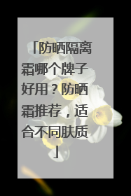 防晒隔离霜哪个牌子好用？防晒霜推荐，适合不同肤质