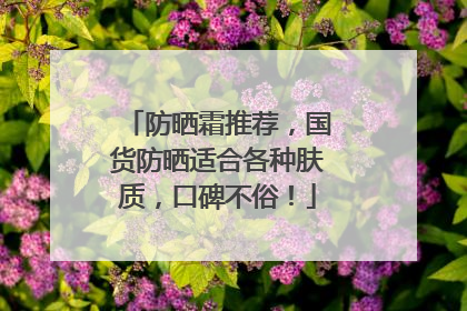 防晒霜推荐，国货防晒适合各种肤质，口碑不俗！