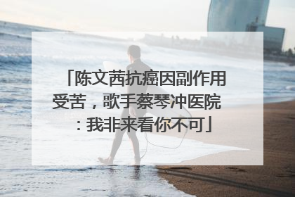 陈文茜抗癌因副作用受苦，歌手蔡琴冲医院：我非来看你不可
