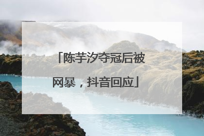 陈芋汐夺冠后被网暴，抖音回应