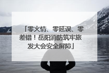 零火情、零延误、零差错！岳阳消防筑牢旅发大会安全屏障