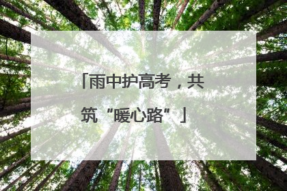 雨中护高考，共筑“暖心路”
