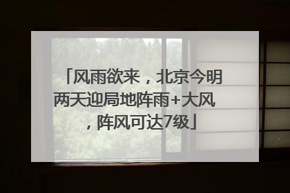 风雨欲来，北京今明两天迎局地阵雨+大风，阵风可达7级