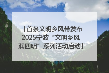 首条文明乡风带发布 2025宁波“文明乡风润四明”系列活动启动