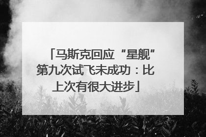 马斯克回应“星舰”第九次试飞未成功：比上次有很大进步