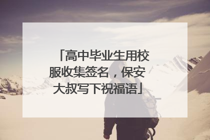 高中毕业生用校服收集签名，保安大叔写下祝福语