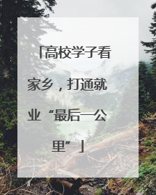 高校学子看家乡，打通就业“最后一公里”