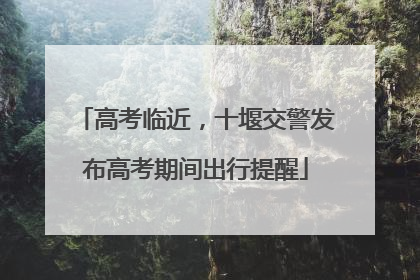 高考临近，十堰交警发布高考期间出行提醒